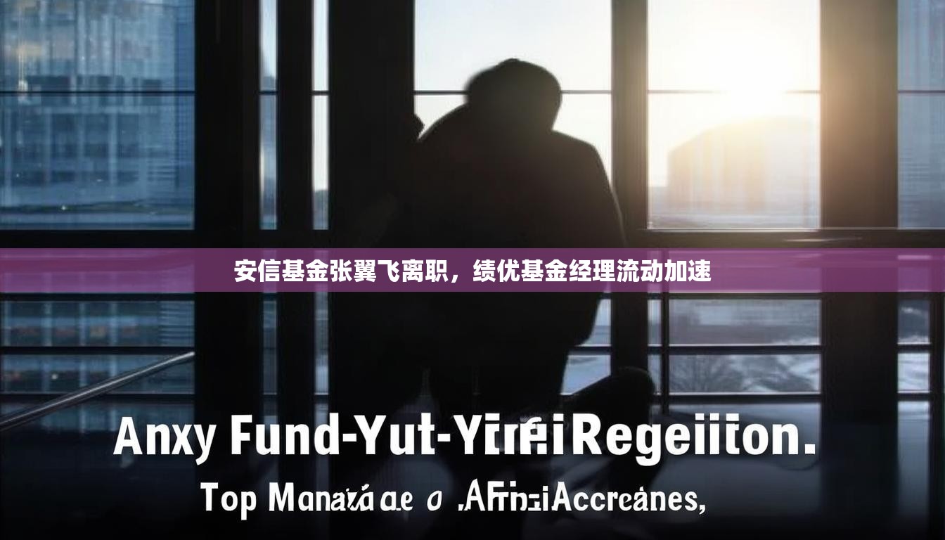安信基金张翼飞离职，绩优基金经理流动加速